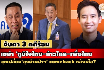 3 คดีร้อนเขย่า 'ภูมิใจไทย-ก้าวไกล-เพื่อไทย' จุดเปลี่ยน‘ลุงบ้านป่าฯ’ comeback หลังเสือ?