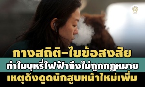 กางสถิติ-ไขข้อสงสัย'ทำไมบุหรี่ไฟฟ้าถึงไม่ถูกกฎหมาย'เหตุดึงดูดนักสูบหน้าใหม่เพิ่ม