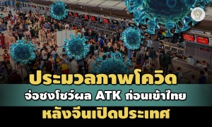 ประมวลภาพโควิดในไทย สธ.จ่อชงโชว์ผล ATK ลบ 48 ชม.ก่อนเข้าประเทศ หลังจีนเปิดพรมแดน